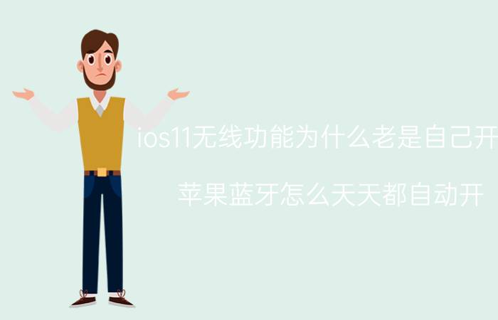 ios11无线功能为什么老是自己开启 苹果蓝牙怎么天天都自动开？